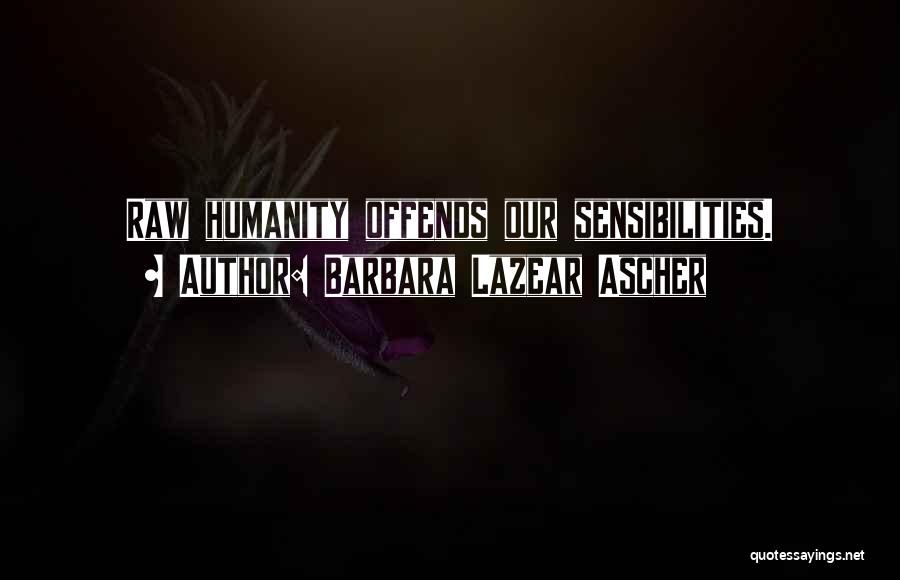 Barbara Lazear Ascher Quotes: Raw Humanity Offends Our Sensibilities.