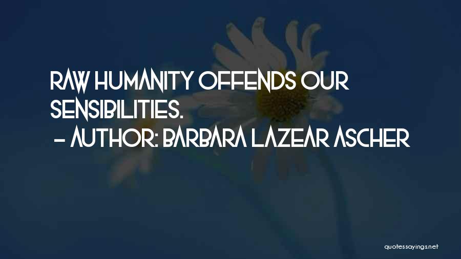 Barbara Lazear Ascher Quotes: Raw Humanity Offends Our Sensibilities.