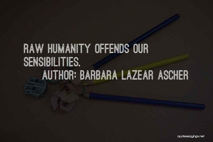 Barbara Lazear Ascher Quotes: Raw Humanity Offends Our Sensibilities.