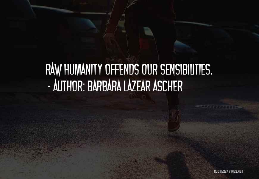 Barbara Lazear Ascher Quotes: Raw Humanity Offends Our Sensibilities.