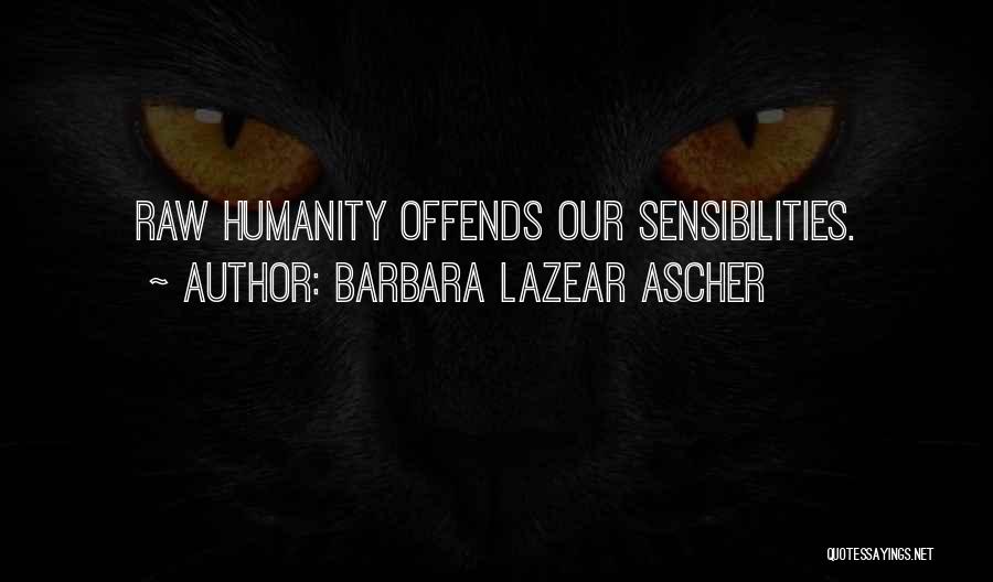 Barbara Lazear Ascher Quotes: Raw Humanity Offends Our Sensibilities.