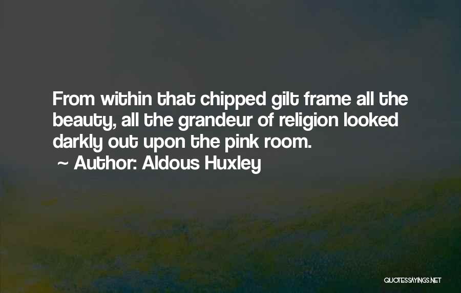 Aldous Huxley Quotes: From Within That Chipped Gilt Frame All The Beauty, All The Grandeur Of Religion Looked Darkly Out Upon The Pink
