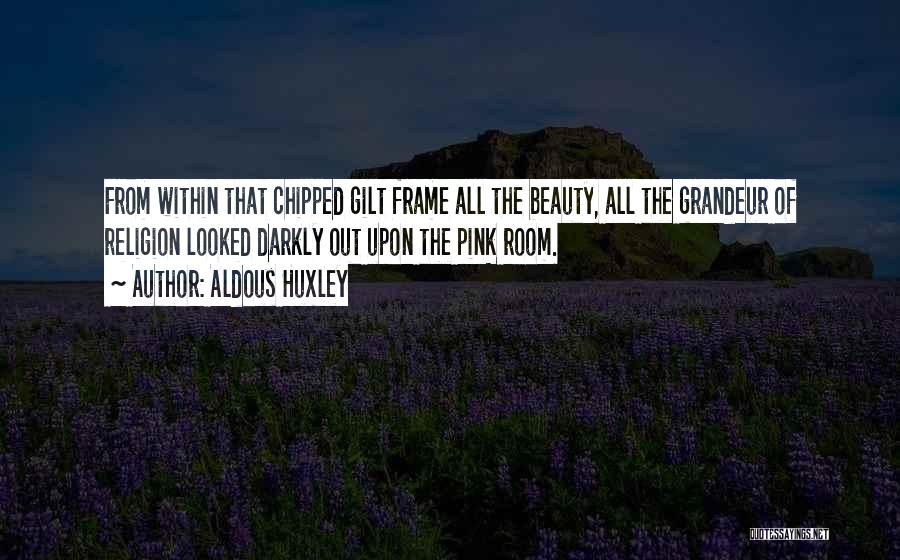 Aldous Huxley Quotes: From Within That Chipped Gilt Frame All The Beauty, All The Grandeur Of Religion Looked Darkly Out Upon The Pink