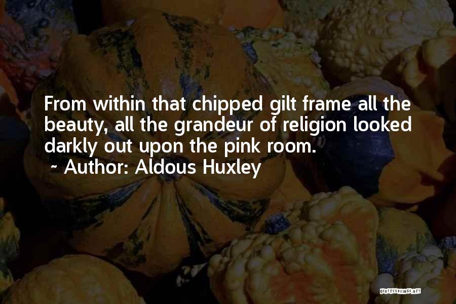 Aldous Huxley Quotes: From Within That Chipped Gilt Frame All The Beauty, All The Grandeur Of Religion Looked Darkly Out Upon The Pink