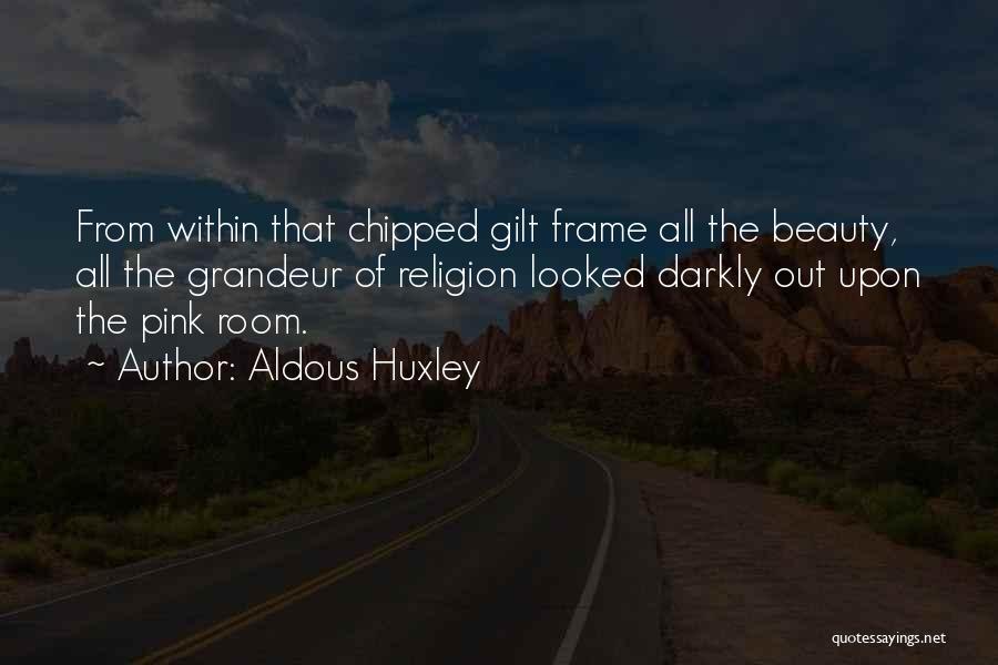 Aldous Huxley Quotes: From Within That Chipped Gilt Frame All The Beauty, All The Grandeur Of Religion Looked Darkly Out Upon The Pink