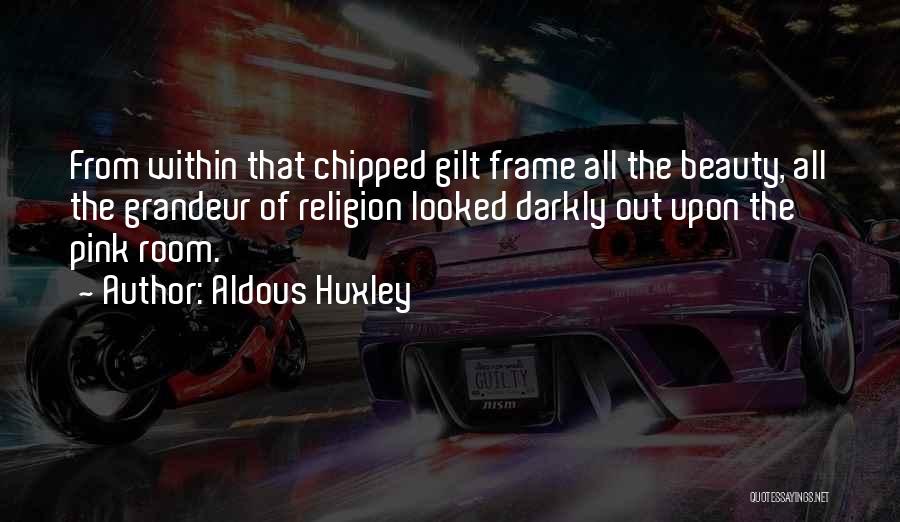 Aldous Huxley Quotes: From Within That Chipped Gilt Frame All The Beauty, All The Grandeur Of Religion Looked Darkly Out Upon The Pink