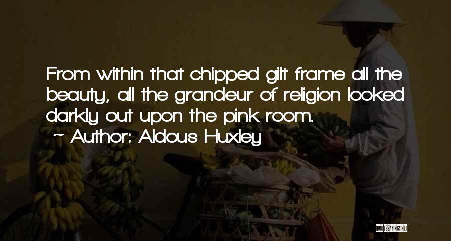 Aldous Huxley Quotes: From Within That Chipped Gilt Frame All The Beauty, All The Grandeur Of Religion Looked Darkly Out Upon The Pink