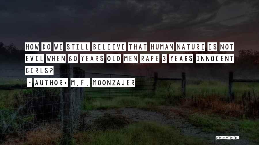 M.F. Moonzajer Quotes: How Do We Still Believe That Human Nature Is Not Evil When 60 Years Old Men Rape 3 Years Innocent