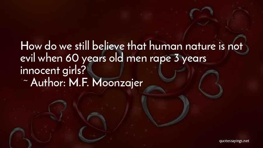 M.F. Moonzajer Quotes: How Do We Still Believe That Human Nature Is Not Evil When 60 Years Old Men Rape 3 Years Innocent