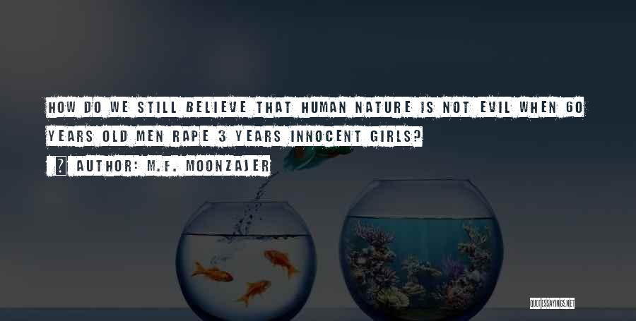 M.F. Moonzajer Quotes: How Do We Still Believe That Human Nature Is Not Evil When 60 Years Old Men Rape 3 Years Innocent