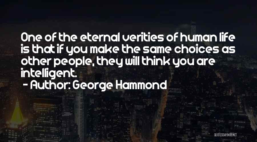 George Hammond Quotes: One Of The Eternal Verities Of Human Life Is That If You Make The Same Choices As Other People, They