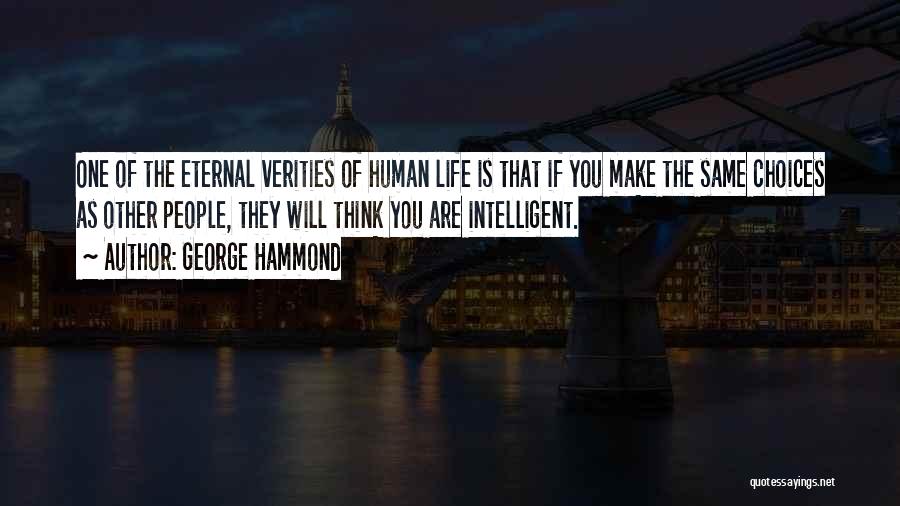 George Hammond Quotes: One Of The Eternal Verities Of Human Life Is That If You Make The Same Choices As Other People, They