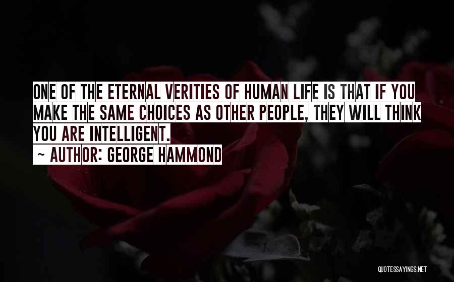 George Hammond Quotes: One Of The Eternal Verities Of Human Life Is That If You Make The Same Choices As Other People, They