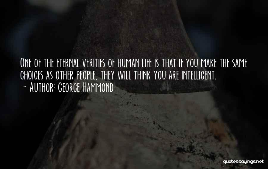 George Hammond Quotes: One Of The Eternal Verities Of Human Life Is That If You Make The Same Choices As Other People, They