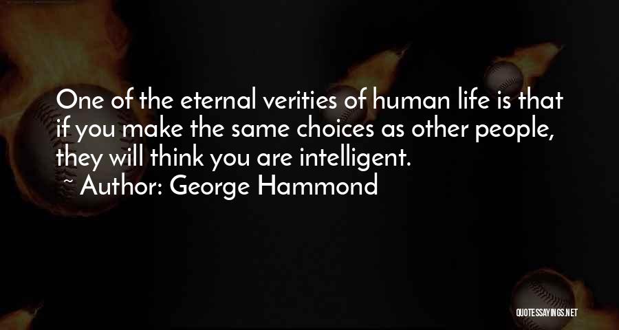 George Hammond Quotes: One Of The Eternal Verities Of Human Life Is That If You Make The Same Choices As Other People, They