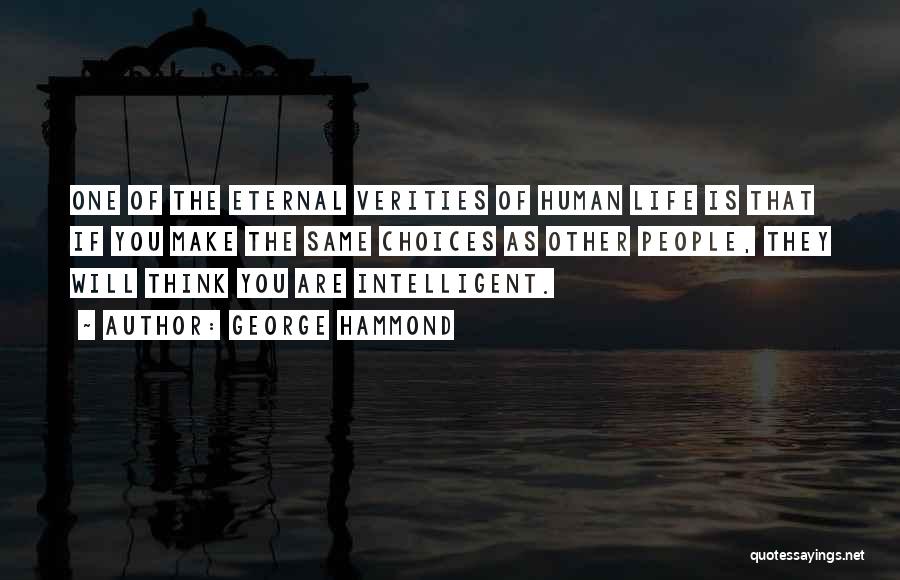 George Hammond Quotes: One Of The Eternal Verities Of Human Life Is That If You Make The Same Choices As Other People, They