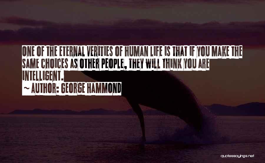 George Hammond Quotes: One Of The Eternal Verities Of Human Life Is That If You Make The Same Choices As Other People, They