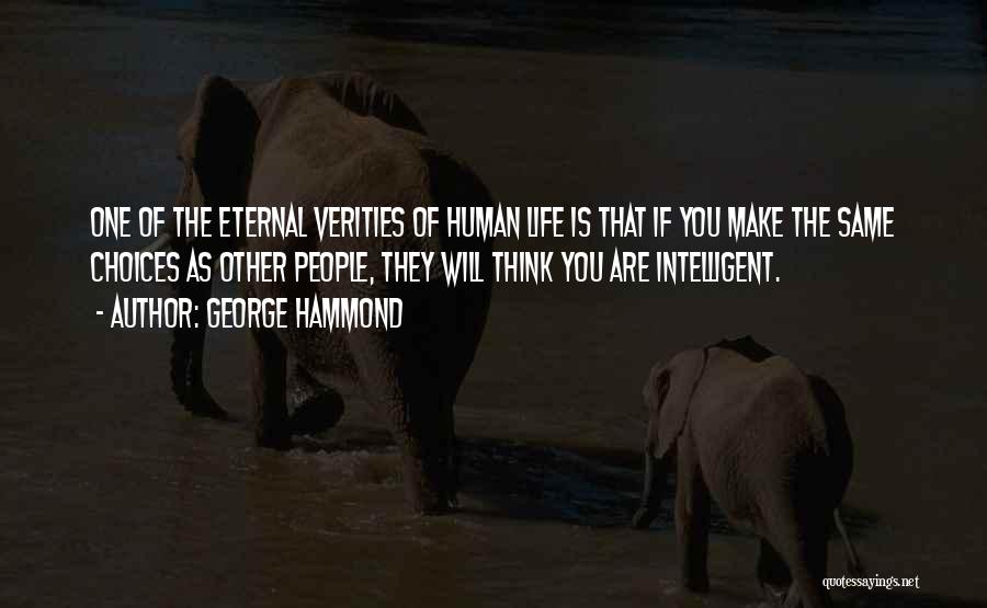 George Hammond Quotes: One Of The Eternal Verities Of Human Life Is That If You Make The Same Choices As Other People, They