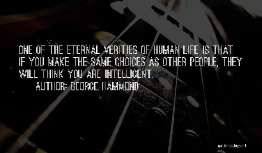 George Hammond Quotes: One Of The Eternal Verities Of Human Life Is That If You Make The Same Choices As Other People, They