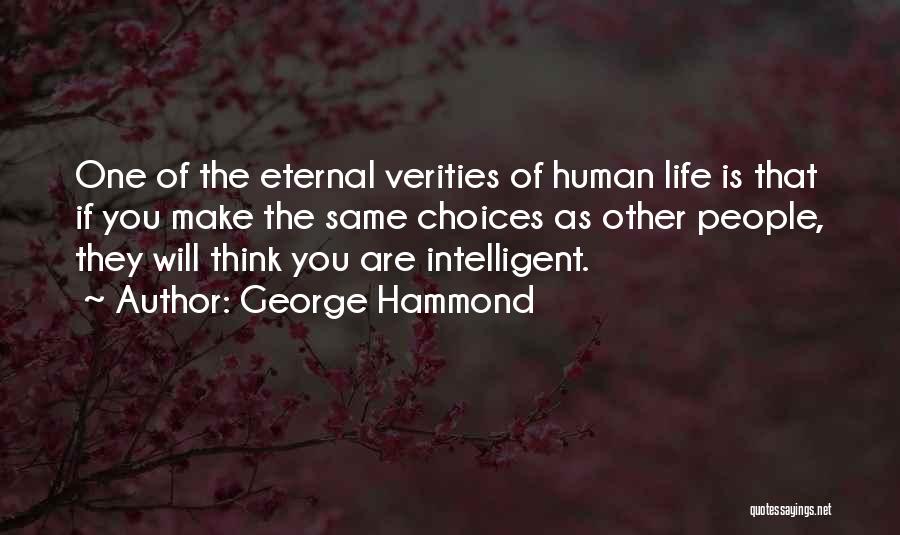 George Hammond Quotes: One Of The Eternal Verities Of Human Life Is That If You Make The Same Choices As Other People, They