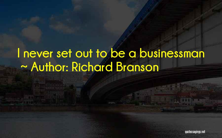 Richard Branson Quotes: I Never Set Out To Be A Businessman