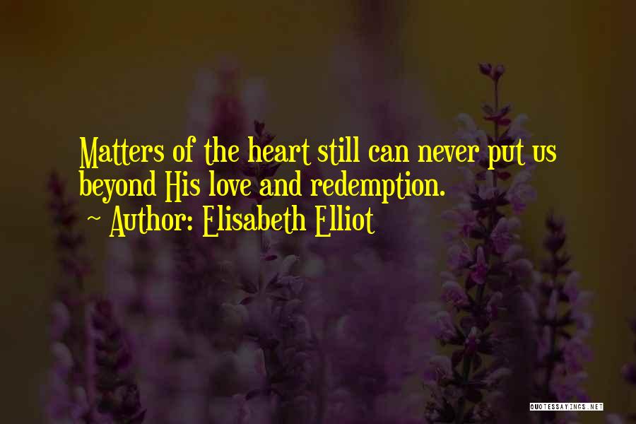 Elisabeth Elliot Quotes: Matters Of The Heart Still Can Never Put Us Beyond His Love And Redemption.