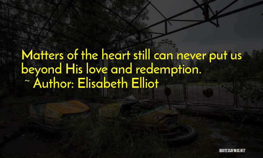 Elisabeth Elliot Quotes: Matters Of The Heart Still Can Never Put Us Beyond His Love And Redemption.