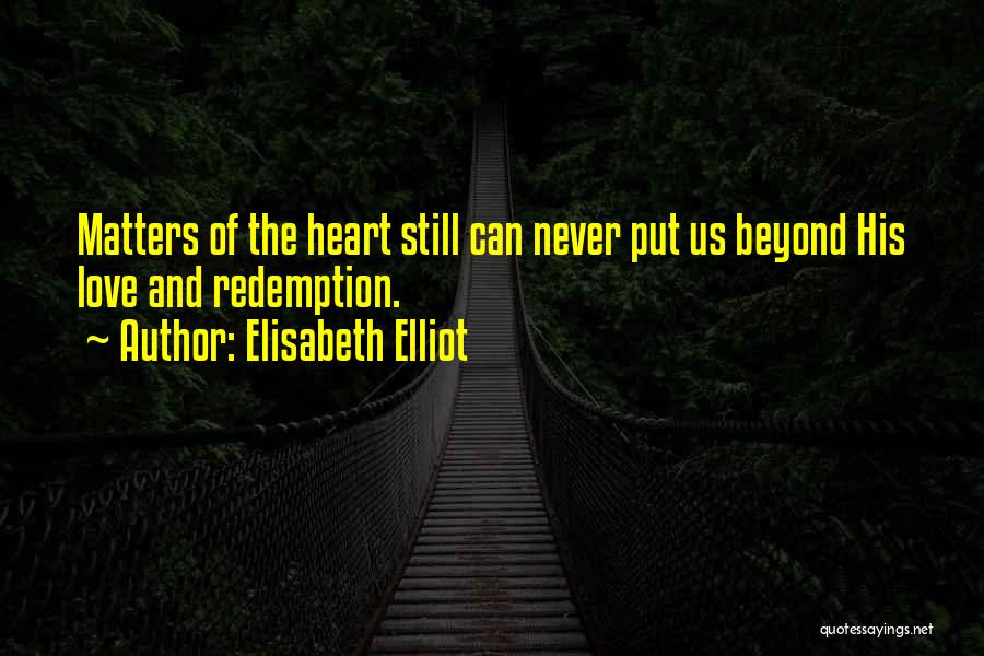 Elisabeth Elliot Quotes: Matters Of The Heart Still Can Never Put Us Beyond His Love And Redemption.