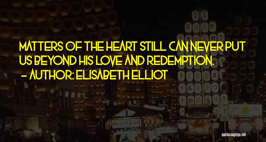 Elisabeth Elliot Quotes: Matters Of The Heart Still Can Never Put Us Beyond His Love And Redemption.