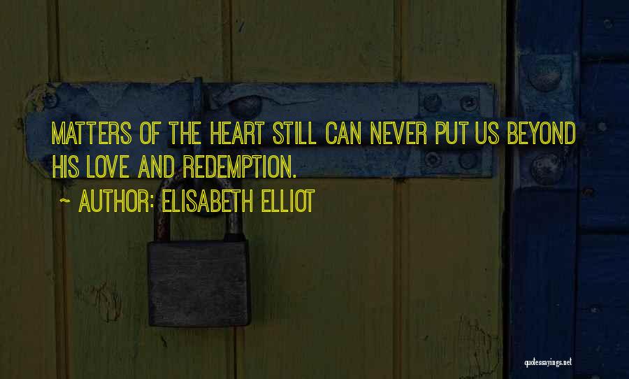 Elisabeth Elliot Quotes: Matters Of The Heart Still Can Never Put Us Beyond His Love And Redemption.