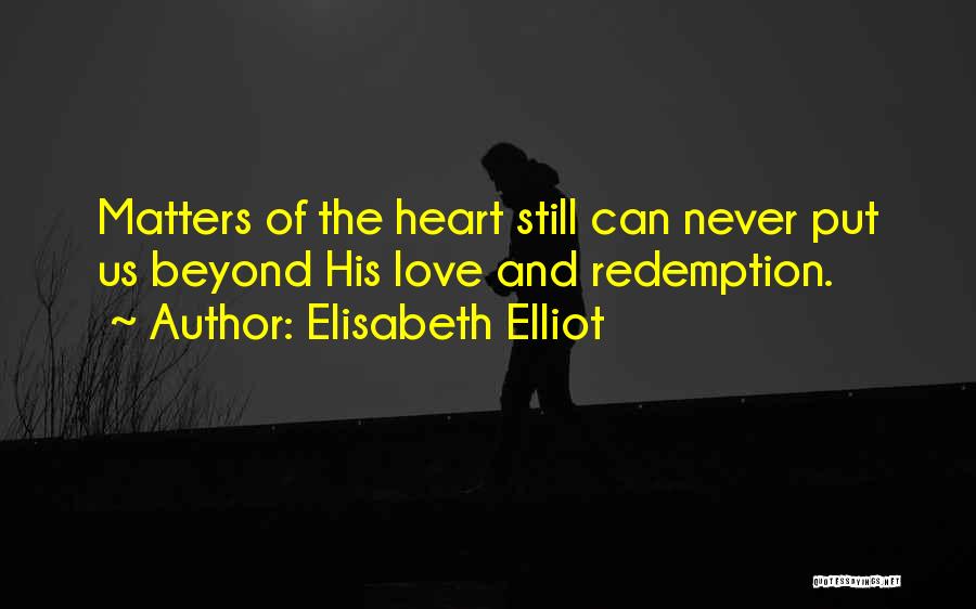 Elisabeth Elliot Quotes: Matters Of The Heart Still Can Never Put Us Beyond His Love And Redemption.
