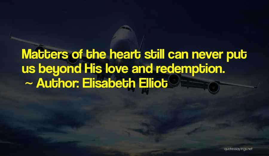 Elisabeth Elliot Quotes: Matters Of The Heart Still Can Never Put Us Beyond His Love And Redemption.