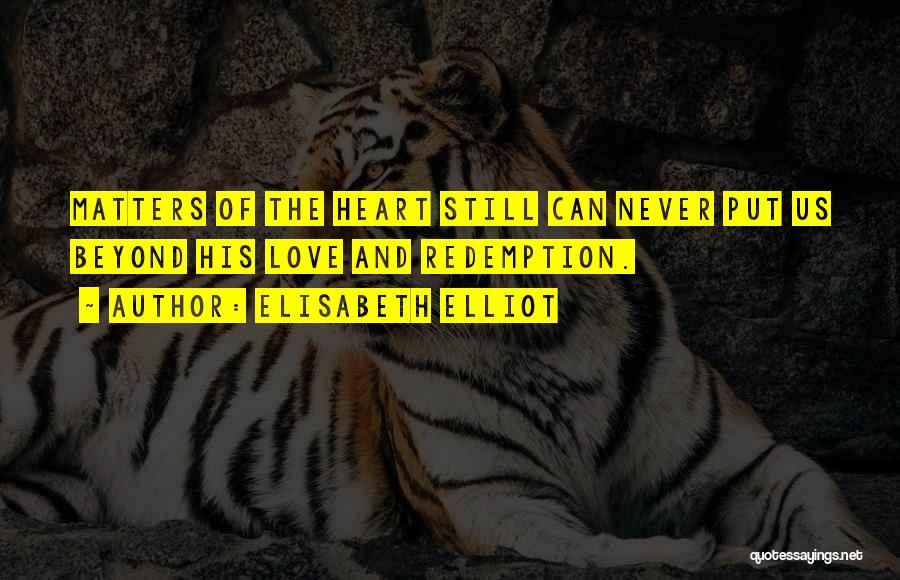 Elisabeth Elliot Quotes: Matters Of The Heart Still Can Never Put Us Beyond His Love And Redemption.