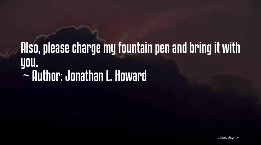 Jonathan L. Howard Quotes: Also, Please Charge My Fountain Pen And Bring It With You.