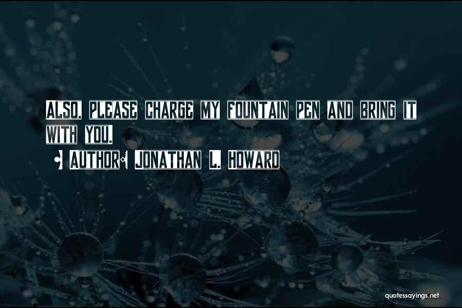 Jonathan L. Howard Quotes: Also, Please Charge My Fountain Pen And Bring It With You.
