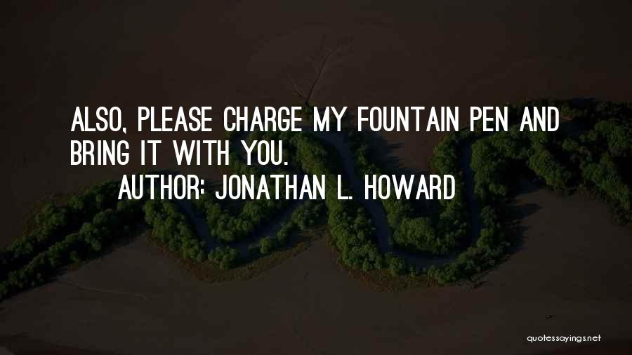 Jonathan L. Howard Quotes: Also, Please Charge My Fountain Pen And Bring It With You.