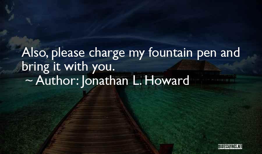 Jonathan L. Howard Quotes: Also, Please Charge My Fountain Pen And Bring It With You.