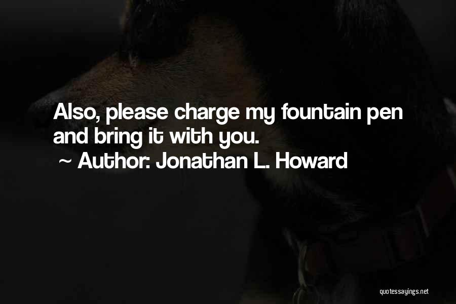 Jonathan L. Howard Quotes: Also, Please Charge My Fountain Pen And Bring It With You.