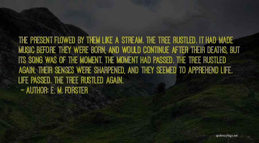 E. M. Forster Quotes: The Present Flowed By Them Like A Stream. The Tree Rustled. It Had Made Music Before They Were Born, And