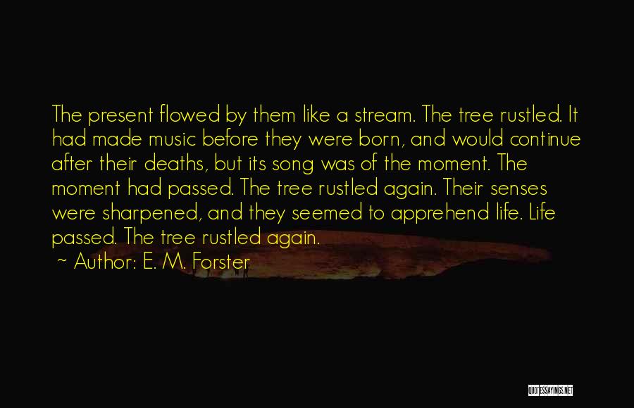 E. M. Forster Quotes: The Present Flowed By Them Like A Stream. The Tree Rustled. It Had Made Music Before They Were Born, And