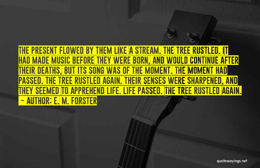 E. M. Forster Quotes: The Present Flowed By Them Like A Stream. The Tree Rustled. It Had Made Music Before They Were Born, And