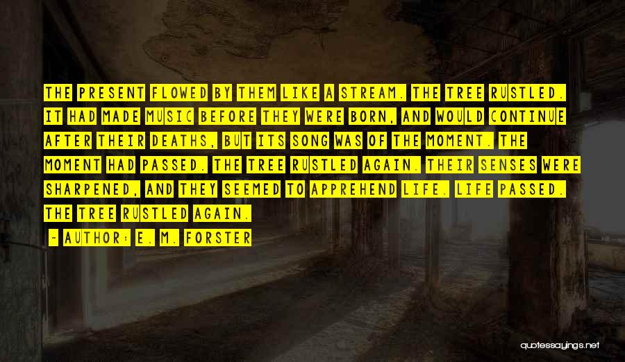 E. M. Forster Quotes: The Present Flowed By Them Like A Stream. The Tree Rustled. It Had Made Music Before They Were Born, And