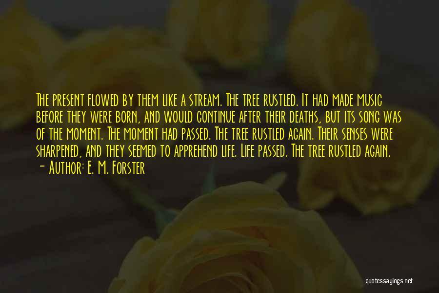 E. M. Forster Quotes: The Present Flowed By Them Like A Stream. The Tree Rustled. It Had Made Music Before They Were Born, And