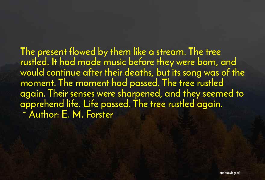 E. M. Forster Quotes: The Present Flowed By Them Like A Stream. The Tree Rustled. It Had Made Music Before They Were Born, And