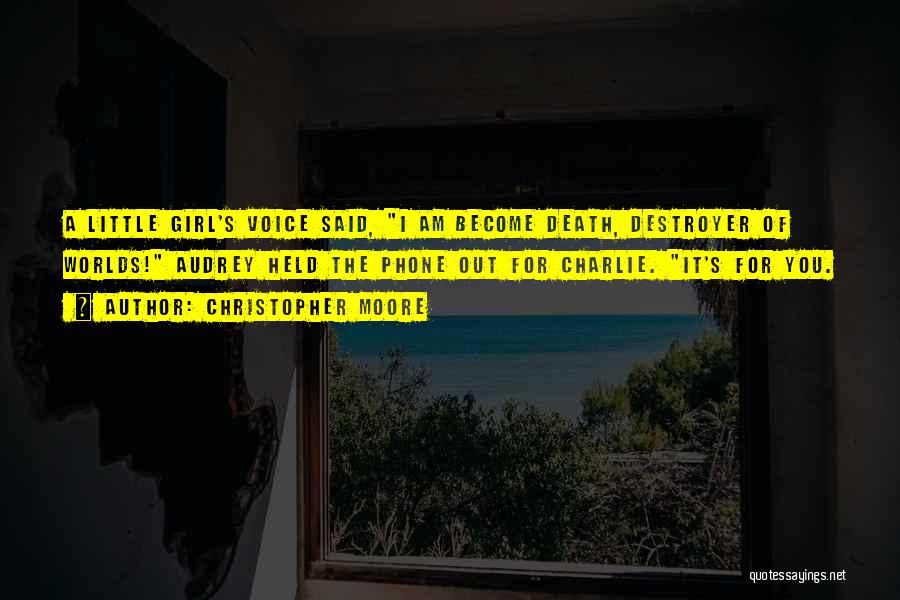 Christopher Moore Quotes: A Little Girl's Voice Said, I Am Become Death, Destroyer Of Worlds! Audrey Held The Phone Out For Charlie. It's