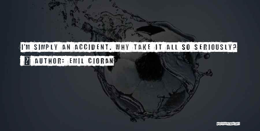 Emil Cioran Quotes: I'm Simply An Accident. Why Take It All So Seriously?