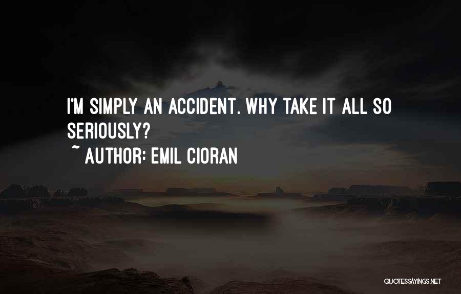 Emil Cioran Quotes: I'm Simply An Accident. Why Take It All So Seriously?