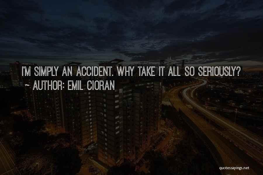 Emil Cioran Quotes: I'm Simply An Accident. Why Take It All So Seriously?