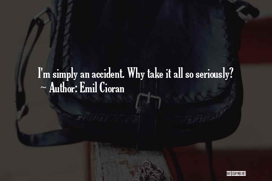 Emil Cioran Quotes: I'm Simply An Accident. Why Take It All So Seriously?