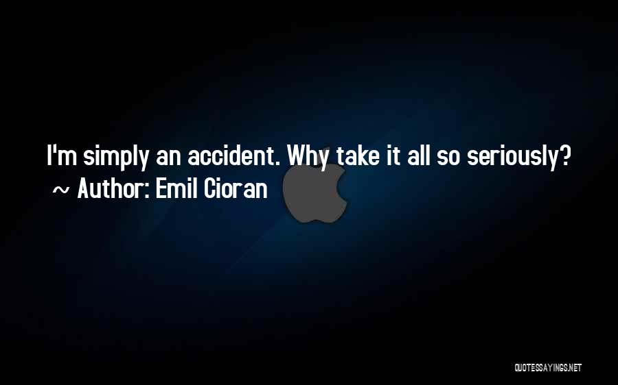 Emil Cioran Quotes: I'm Simply An Accident. Why Take It All So Seriously?